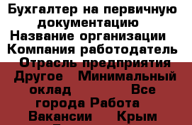 Бухгалтер на первичную документацию › Название организации ­ Компания-работодатель › Отрасль предприятия ­ Другое › Минимальный оклад ­ 27 000 - Все города Работа » Вакансии   . Крым,Бахчисарай